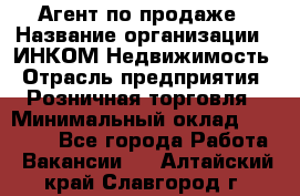 Агент по продаже › Название организации ­ ИНКОМ-Недвижимость › Отрасль предприятия ­ Розничная торговля › Минимальный оклад ­ 60 000 - Все города Работа » Вакансии   . Алтайский край,Славгород г.